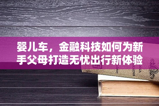 婴儿车，金融科技如何为新手父母打造无忧出行新体验？