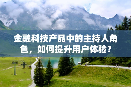 金融科技产品中的主持人角色，如何提升用户体验？