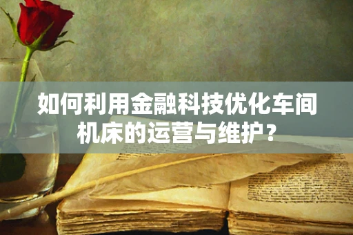 如何利用金融科技优化车间机床的运营与维护？