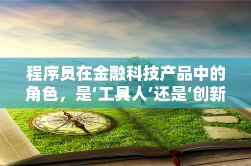 程序员在金融科技产品中的角色，是‘工具人’还是‘创新引擎’？