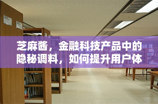芝麻酱，金融科技产品中的隐秘调料，如何提升用户体验？