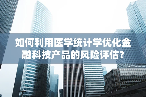 如何利用医学统计学优化金融科技产品的风险评估？