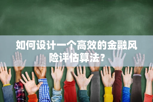 如何设计一个高效的金融风险评估算法？