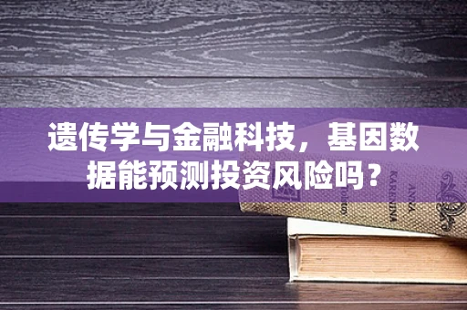 遗传学与金融科技，基因数据能预测投资风险吗？
