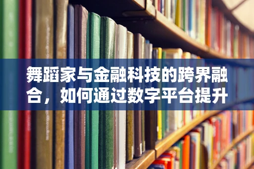 舞蹈家与金融科技的跨界融合，如何通过数字平台提升其职业价值？