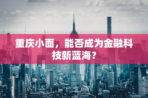 重庆小面，能否成为金融科技新蓝海？