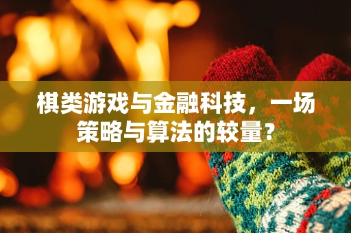棋类游戏与金融科技，一场策略与算法的较量？