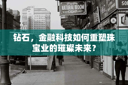 钻石，金融科技如何重塑珠宝业的璀璨未来？