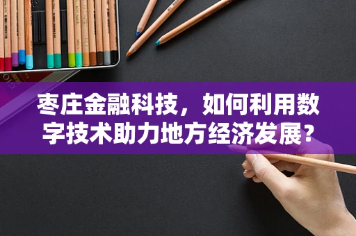 枣庄金融科技，如何利用数字技术助力地方经济发展？