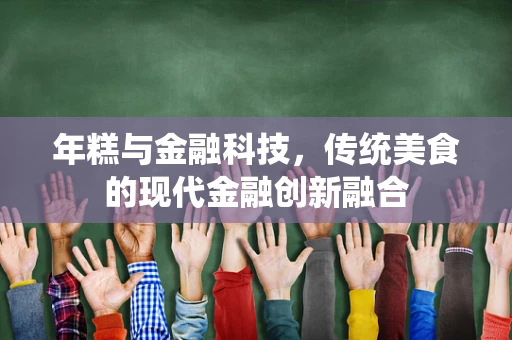 年糕与金融科技，传统美食的现代金融创新融合