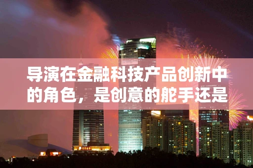 导演在金融科技产品创新中的角色，是创意的舵手还是技术的傀儡？