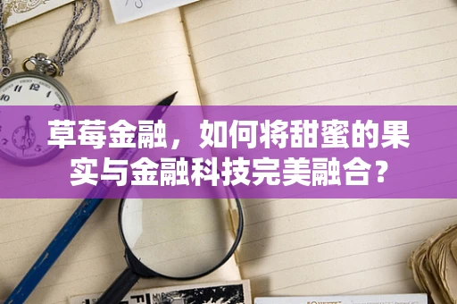 草莓金融，如何将甜蜜的果实与金融科技完美融合？