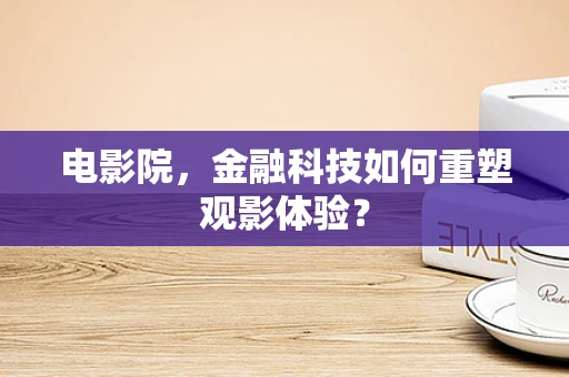 电影院，金融科技如何重塑观影体验？