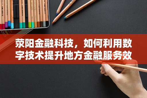 荥阳金融科技，如何利用数字技术提升地方金融服务效率？