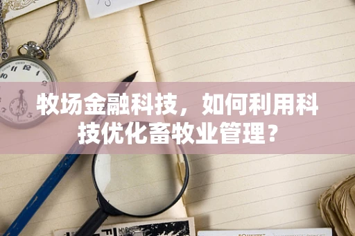 牧场金融科技，如何利用科技优化畜牧业管理？