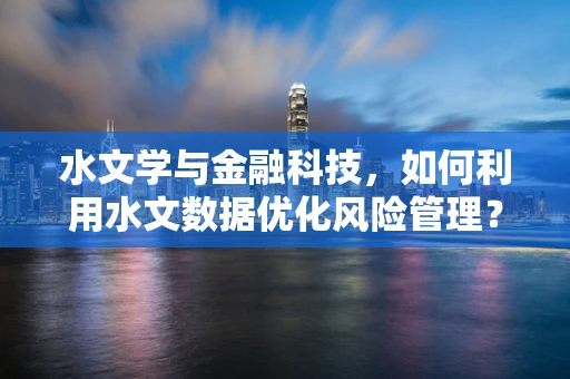水文学与金融科技，如何利用水文数据优化风险管理？