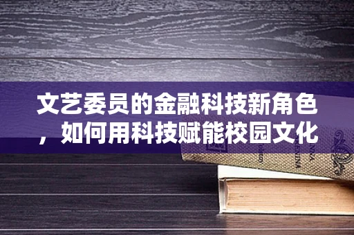 文艺委员的金融科技新角色，如何用科技赋能校园文化活动？