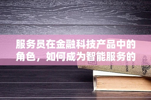 服务员在金融科技产品中的角色，如何成为智能服务的桥梁？