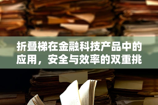 折叠梯在金融科技产品中的应用，安全与效率的双重挑战？