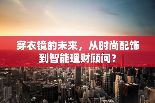 穿衣镜的未来，从时尚配饰到智能理财顾问？
