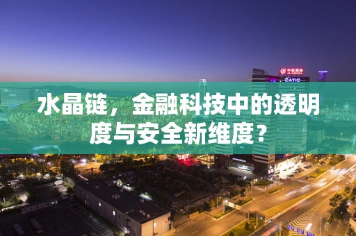 水晶链，金融科技中的透明度与安全新维度？
