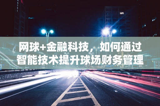 网球+金融科技，如何通过智能技术提升球场财务管理？