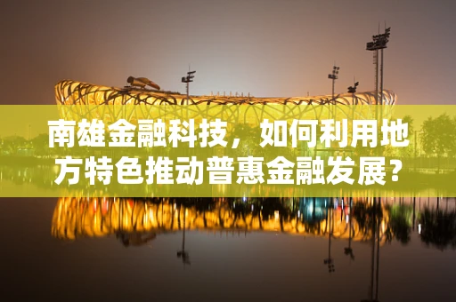 南雄金融科技，如何利用地方特色推动普惠金融发展？