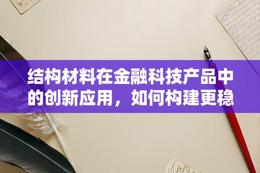 结构材料在金融科技产品中的创新应用，如何构建更稳固的数字基石？
