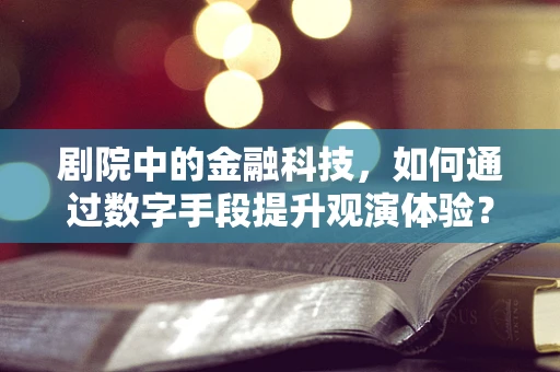 剧院中的金融科技，如何通过数字手段提升观演体验？