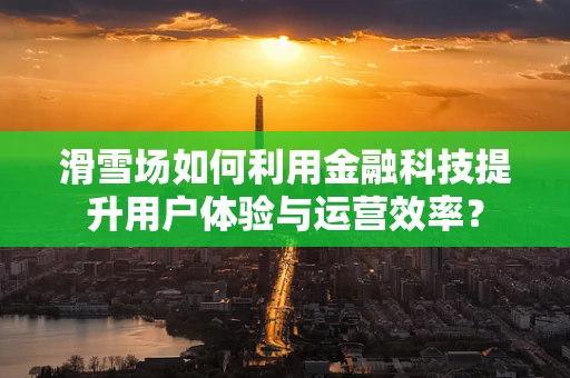 滑雪场如何利用金融科技提升用户体验与运营效率？