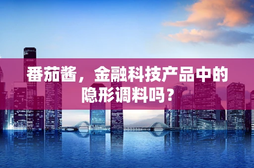 番茄酱，金融科技产品中的隐形调料吗？