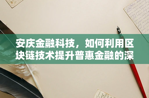 安庆金融科技，如何利用区块链技术提升普惠金融的深度与广度？