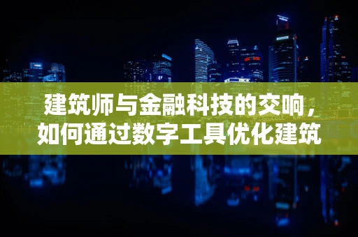 建筑师与金融科技的交响，如何通过数字工具优化建筑设计资金管理？