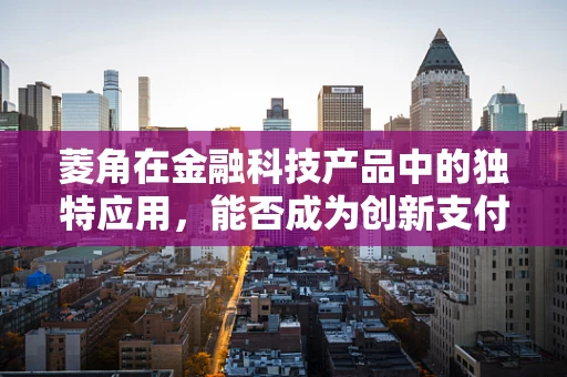 菱角在金融科技产品中的独特应用，能否成为创新支付方式的‘水下明珠’？