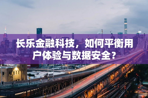 长乐金融科技，如何平衡用户体验与数据安全？