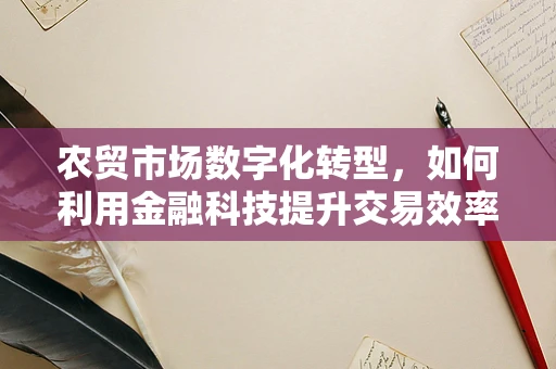 农贸市场数字化转型，如何利用金融科技提升交易效率与透明度？