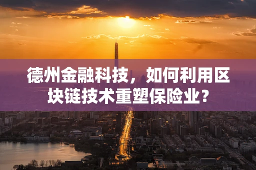 德州金融科技，如何利用区块链技术重塑保险业？