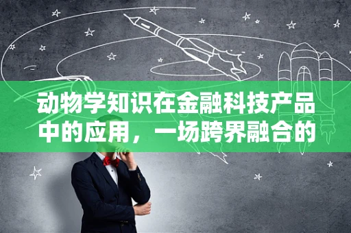 动物学知识在金融科技产品中的应用，一场跨界融合的奇妙之旅？