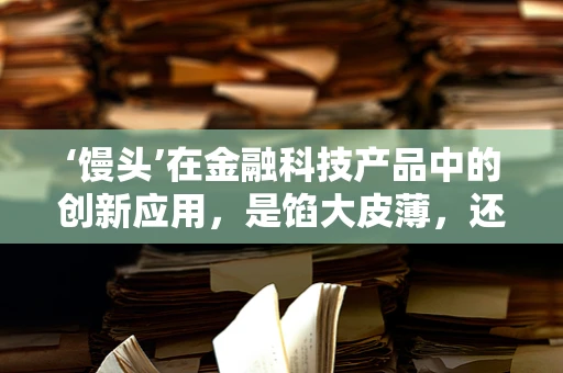 ‘馒头’在金融科技产品中的创新应用，是馅大皮薄，还是另有洞天？