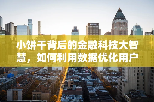 小饼干背后的金融科技大智慧，如何利用数据优化用户体验？