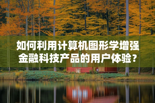 如何利用计算机图形学增强金融科技产品的用户体验？