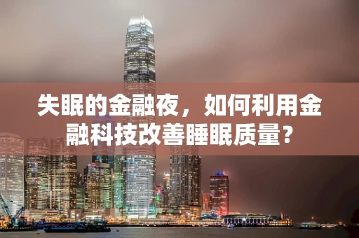 失眠的金融夜，如何利用金融科技改善睡眠质量？