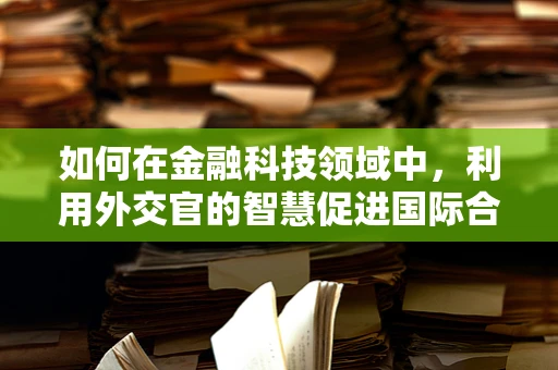 如何在金融科技领域中，利用外交官的智慧促进国际合作？