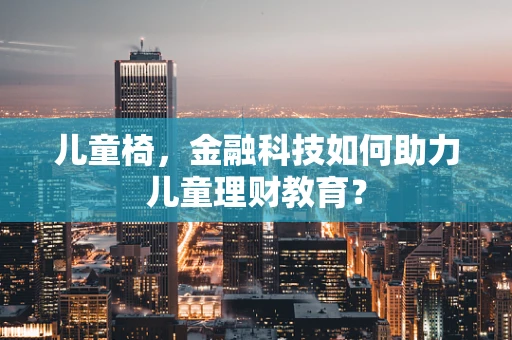 儿童椅，金融科技如何助力儿童理财教育？