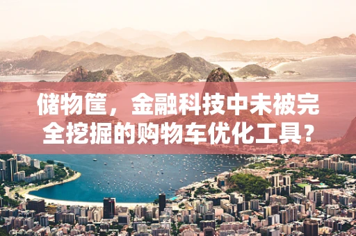 储物筐，金融科技中未被完全挖掘的购物车优化工具？