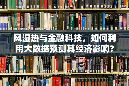 风湿热与金融科技，如何利用大数据预测其经济影响？