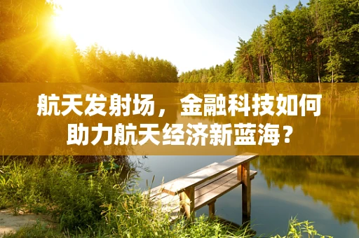 航天发射场，金融科技如何助力航天经济新蓝海？