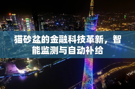 猫砂盆的金融科技革新，智能监测与自动补给