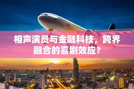 相声演员与金融科技，跨界融合的喜剧效应？