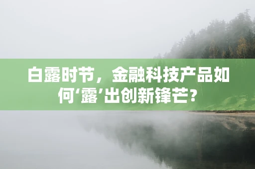 白露时节，金融科技产品如何‘露’出创新锋芒？